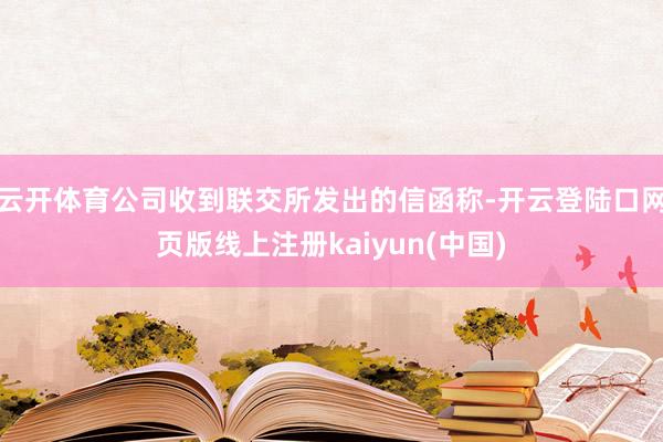 云开体育公司收到联交所发出的信函称-开云登陆口网页版线上注册kaiyun(中国)