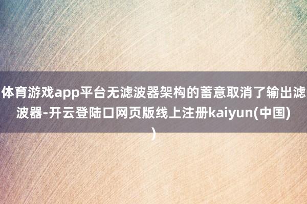 体育游戏app平台无滤波器架构的蓄意取消了输出滤波器-开云登陆口网页版线上注册kaiyun(中国)
