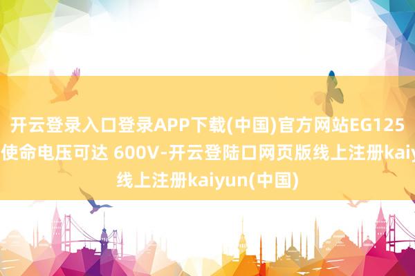 开云登录入口登录APP下载(中国)官方网站EG12521 高端的使命电压可达 600V-开云登陆口网页版线上注册kaiyun(中国)