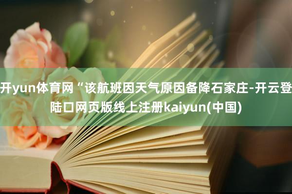 开yun体育网“该航班因天气原因备降石家庄-开云登陆口网页版线上注册kaiyun(中国)