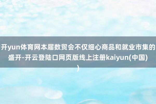 开yun体育网本届数贸会不仅细心商品和就业市集的盛开-开云登陆口网页版线上注册kaiyun(中国)