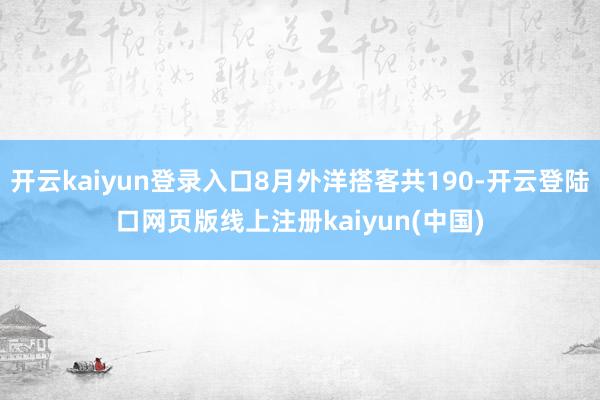 开云kaiyun登录入口8月外洋搭客共190-开云登陆口网页版线上注册kaiyun(中国)