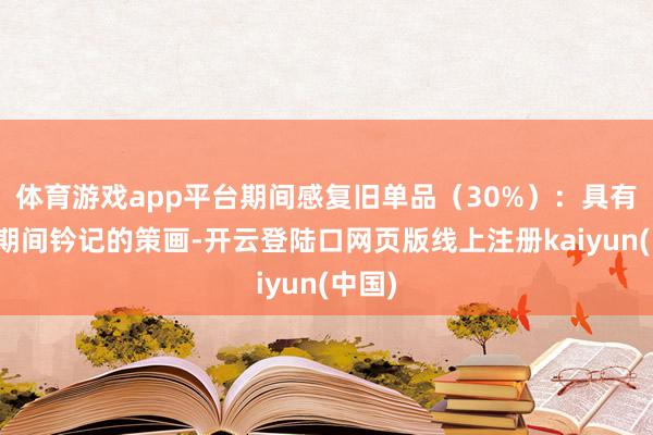 体育游戏app平台期间感复旧单品（30%）：具有特定期间钤记的策画-开云登陆口网页版线上注册kaiyun(中国)