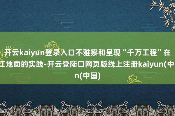 开云kaiyun登录入口不雅察和呈现“千万工程”在浙江地面的实践-开云登陆口网页版线上注册kaiyun(中国)
