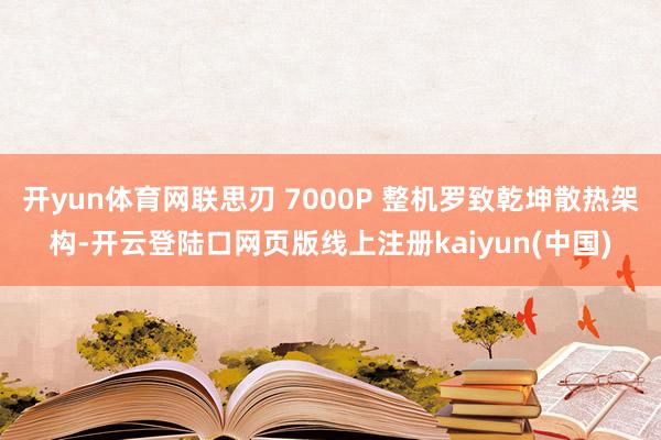 开yun体育网联思刃 7000P 整机罗致乾坤散热架构-开云登陆口网页版线上注册kaiyun(中国)