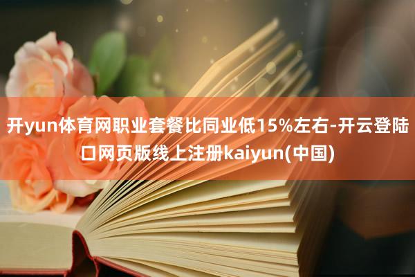 开yun体育网职业套餐比同业低15%左右-开云登陆口网页版线上注册kaiyun(中国)