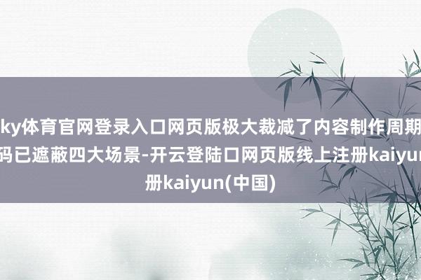 ky体育官网登录入口网页版极大裁减了内容制作周期；AI代码已遮蔽四大场景-开云登陆口网页版线上注册kaiyun(中国)