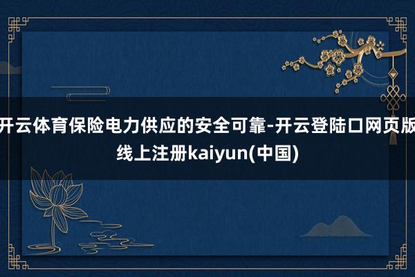 开云体育保险电力供应的安全可靠-开云登陆口网页版线上注册kaiyun(中国)